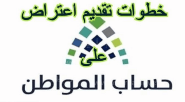 كيفية تقديم اعتراض على حساب المواطن 1444 واهم الخطوات والشروط للستجيل