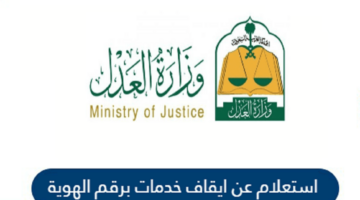 العدل السعودية توضح خطوات إستعلام عن إيقاف الخدمات برقم الهوية عبر أبشر