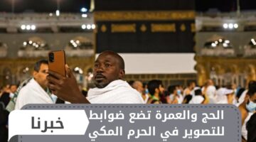الحج والعمرة تضع ضوابط للتصوير في الحرم المكي للحفاظ على حرمته