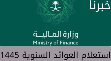"وزارة المالية" تكشف خطوات استعلام العوائد السنوية 1445... وطريقة التسجيل وموعد الصرف