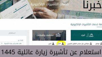 "منصة التأشيرات الإلكترونية" توضح طريقة استعلام عن تأشيرة زيارة عائلية برقم الطلب 1445 وشروطها