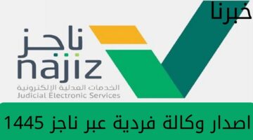 "وزارة العدل" تُوضح طريقة اصدار وكالة فردية عبر ناجز 1445 بالخطوات المُفصلة والشروط