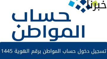 كيفية تسجيل دخول حساب المواطن برقم الهوية 1445... وخطوات تقديم طلب اعتراض في حال عدم الأهلية