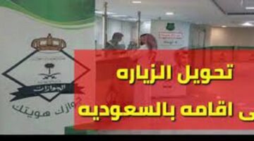 هل يمكن تحويل تأشيرة الزيارة إلى إقامة في السعودية .. وما الشروط والمستندات المطلوبة؟