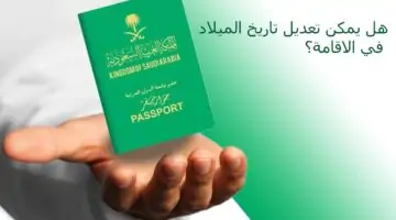 تصريح المديرية العامة للجوازات عن تغيير تاريخ الميلاد في الاقامة وشروط التعديل