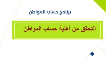 ما هي خطوات التحقق من اهلية حساب المواطن والشروط المطلوبة؟