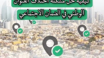كيفية حل مشكلة اختلاف العنوان الوطني في الضمان الاجتماعي " إدارة البرنامج" تجيب