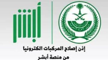 ما هي خطوات الحصول على إذن إصلاح المركبة عبر منصة أبشر 1445 وما طريقة إلغاء الموعد؟