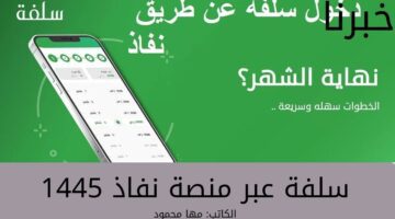 ما هي خطوات الحصول على سلفة عبر منصة نفاذ الوطني 1445؟... وشروط التقديم على السلفة