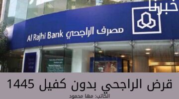 ما هي مزايا قرض الراجحي بدون كفيل 1445؟... وطريقة الحصول على التمويل من مصرف الراجحي