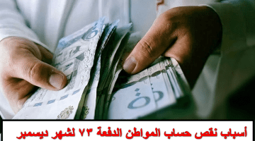 ما هي أسباب نقص حساب المواطن هذه الدفعة 73 لشهر ديسمبر؟.. العناية بالمستفيدين تُجيب على السائل