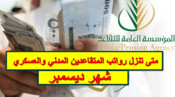 متى تنزل رواتب المتقاعدين المدني والعسكري لشهر ديسمبر 2023؟.. المؤسسة العامة للتقاعد تُجيب