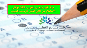 مُتاح.. رابط هيئة تقويم التعليم والتدريب النفاذ الوطني للاستعلام عن نتائج اختبارات الرخصة المهنية