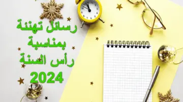 عيد عليهم الآن.. أجمل رسائل تهنئة بمناسبة رأس السنة 2024 للمعايدة على الأهل والأصحاب