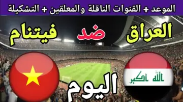 عاجل قبل انطلاق المباراة التشكيلة النهائية لمنتخب العراق ضد فيتنام والقنوات المجانية الناقلة
