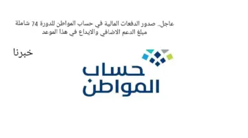عاجل صدور الدفعات المالية في حساب المواطن للدورة 74 شاملة مبلغ الدعم الاضافي والايداع في هذا الموعد