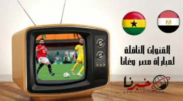 القنوات الناقله لمباراة مصر وغانا اليوم في الجولة الثانية لأمم افريقيا .. التوقيت والتشكيل المتوقع