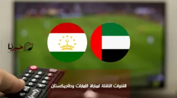 ما هي القنوات المفتوحة الناقلة مباراة الامارات وطاجيكستان اليوم في دور الـ6ا كأس اسيا 2024؟