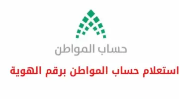 مع استمرار صرف البرنامج والدعم الاضافي .. ما رابط استعلام حساب المواطن برقم الهوية ١٤٤٥ وموعد الصرف؟
