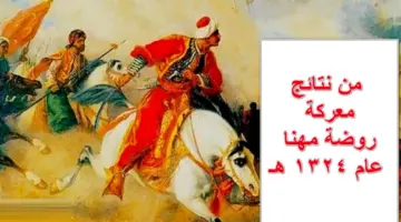 أكمل.. من نتائج معركة روضة مهنا عام 1324 هـ؟.. تعرف على الاجابة الصحيحة