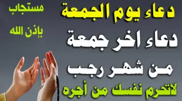 دعاء اخر جمعة في رجب.. لفك الكرب وتوسيع الرزق وقصاء الحاجة وسد الدين "ادعوا به الآن"