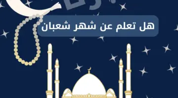فرصة عظيمة...هل تعلم عن شهر شعبان وكيف تغتنم هذه الأيام المباركة