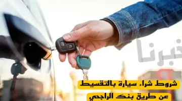 لو راتبك 2000 فإليك شروط شراء سيارة بالتقسيط عن طريق بنك الراجحي