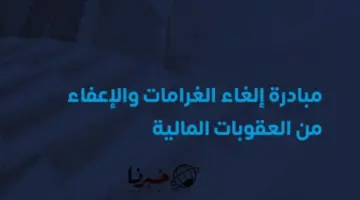 عاجل المالية تعلن تمديد مبادرة الاعفاء من الغرامات الضريبية حتى هذا الموعد