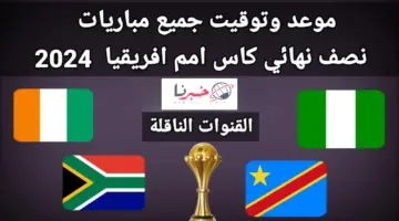 مواجهات نارية .. مواعيد مباريات نصف نهائي كأس أمم افريقيا 2024 والقنوات الناقلة مجانًا