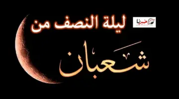 دار الافتاء توضح موعد ليلة نصف شعبان 2024 وفضل صيامها وجدول الاعمال المستحب فيها