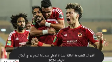 ما هي القنوات المفتوحة الناقلة لمباراة الاهلي وميدياما الغاني اليوم في دوري أبطال أفريقيا 2024؟