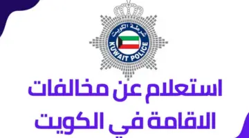 ما هي طريقة الاستعلام عن مخالفات الإقامة في الكويت؟ وزارة الداخلية الكويتية تجيب
