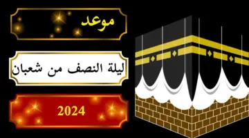 متي ليلة النصف من شعبان 2024 وما أفضل الدعاء المستحب فيها للرزق وإزالة الهم؟
