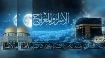 متى موعد ليلة الاسراء والمعراج 2024 وحكم الإحتفال به عند أهل العلم؟