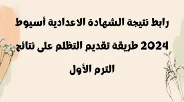 "استعلم" نتيجة الصف الثالث الاعدادي محافظة أسيوط 2024 وطريقة تقديم تظلم على نتيجة الترم الأول