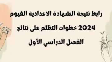 "ظهرت" نتيجة الشهادة الاعدادية الفيوم 2024 خطوات التظلم على نتائج الفصل الدراسي الأول