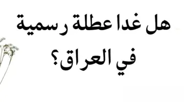 هل غدا عطلة رسمية في العراق؟... مجلس الوزراء العراقي يعلن عن جدول العطلات الرسمية لعام 2024