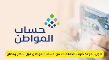متى موعد صرف حساب المواطن دفعة 76 لشهر مارس 2024؟ " خدمة المستفيدين" تجيب