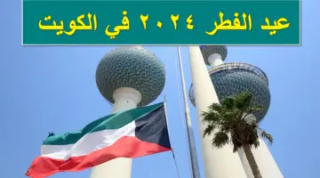 رسمياً.. موعد إجازة عيد الفطر ٢٠٢٤ في الكويت للقطاع العام والخاص وللمدارس وفقاً للقرار الحكومي