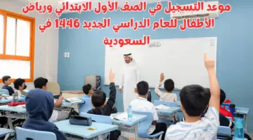 متى موعد تسجيل طلاب الصف الأول الابتدائي ورياض الأطفال 1446 للعام الجديد وأعمار القبول؟
