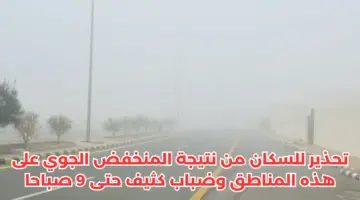 تحذير للسكان من نتيجة المنخفض الجوي على هذه المناطق وضباب كثيف حتى 9 صباحًا