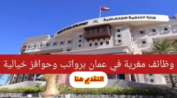 "10 أماكن متوفرة للإناث" .. فتح باب التسجيل وظائف وزارة التنمية الاجتماعية الشاغرة بعمان والموعد النهائي للتقديم