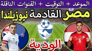 أهم وأقوى المباريات الودية المنتظرة .. موعد مباراة مصر ونيوزيلندا والقنوات الناقلة مجانًا