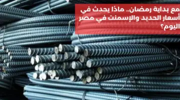 مع بداية رمضان .. ماذا يحدث في أسعار الحديد والأسمنت في مصر اليوم؟