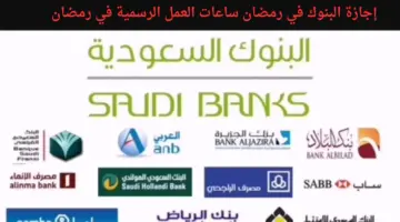 "المملكة السعودية" تعلن موعد إجازة البنوك في رمضان وساعات العمل الرسمية 1445
