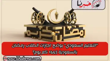 "التعليم السعودي" يوضح اجازات الطلاب رمضان بالسعودية 1445 كم يوم؟