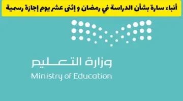 بشرى سارة من وزارة التعليم بشأن الدراسة في رمضان 1445 وموعد اجازة عيد الفطر