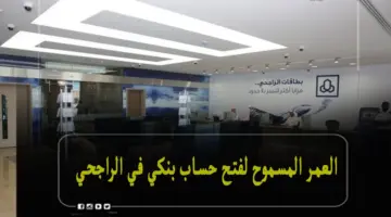 كم العمر المسموح لفتح حساب بنكي في الراجحي للمواطنين والوافدين؟