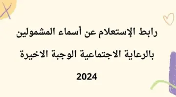 لينك الاستعلام عن أسماء المشمولين بالرعاية الاجتماعية الوجبة الأخيرة عبر منصة مظلتي 2024