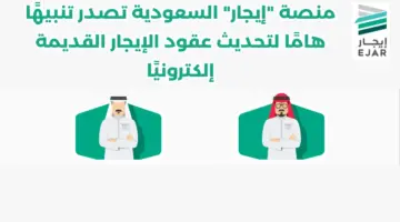 منصة "إيجار" السعودية تصدر تنبيهًا هامًا لـتحديث عقود الإيجار القديمة إلكترونيًا